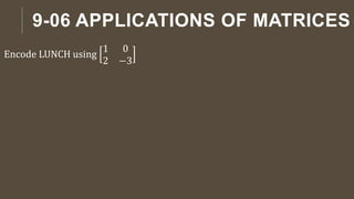 9-06 APPLICATIONS OF MATRICES
Encode LUNCH using
1 0
2 −3
 