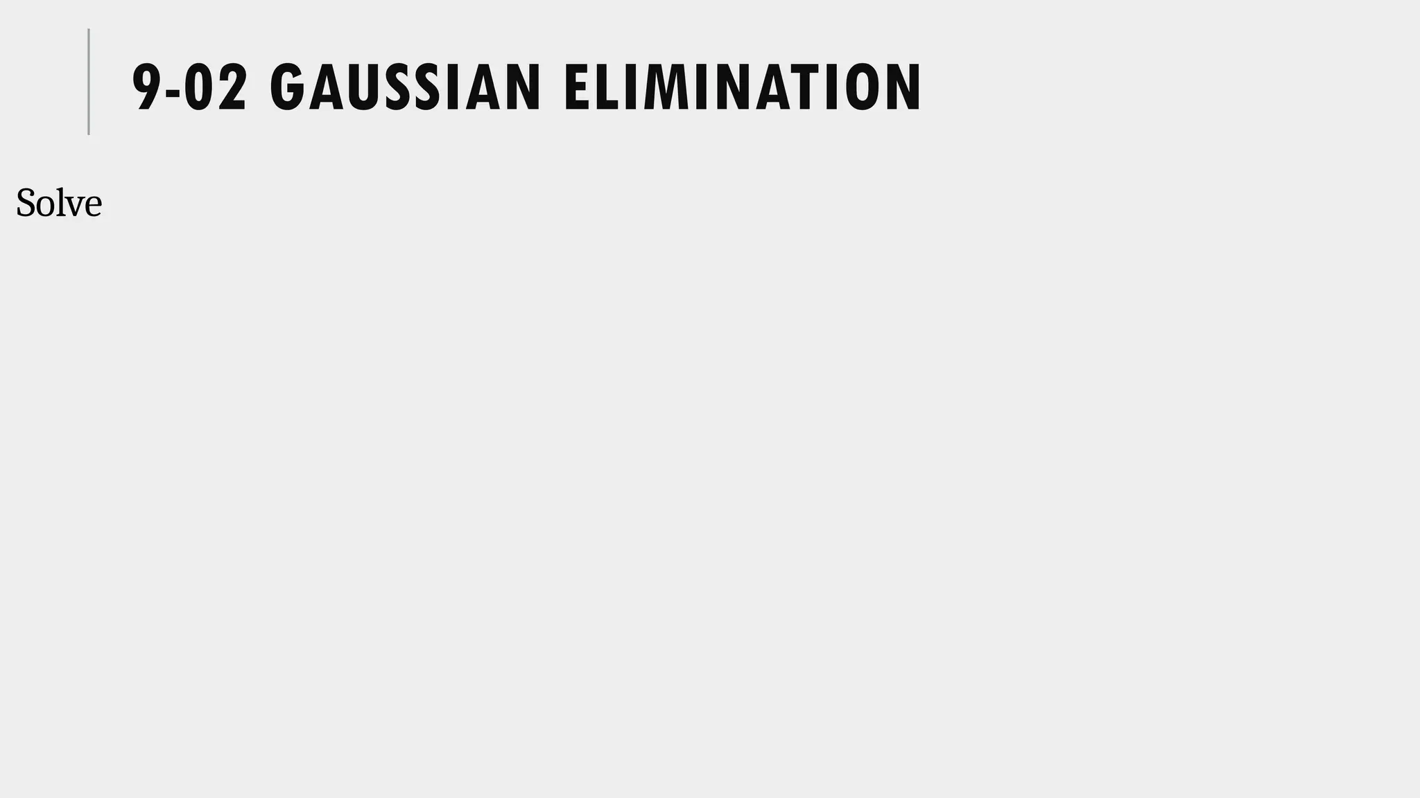 9-02 GAUSSIAN ELIMINATION
Solve
 