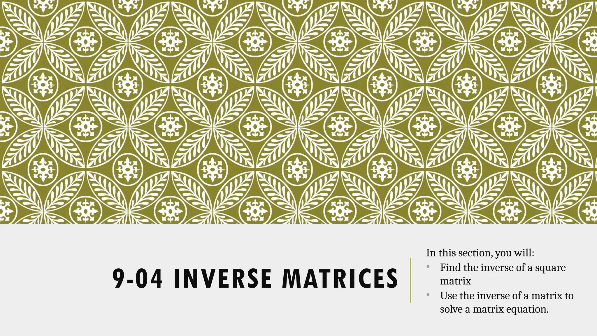 9-04 INVERSE MATRICES
In this section, you will:
• Find the inverse of a square
matrix
• Use the inverse of a matrix to
solve a matrix equation.
 