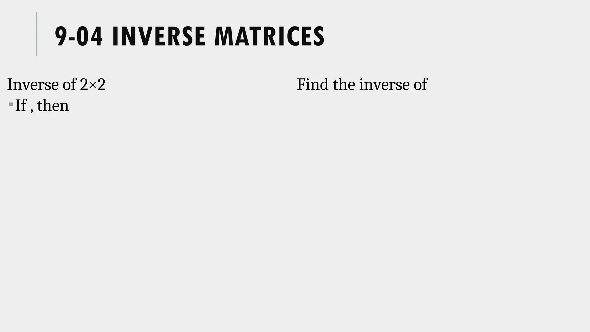 9-04 INVERSE MATRICES
Inverse of 2×2
If , then
Find the inverse of
 