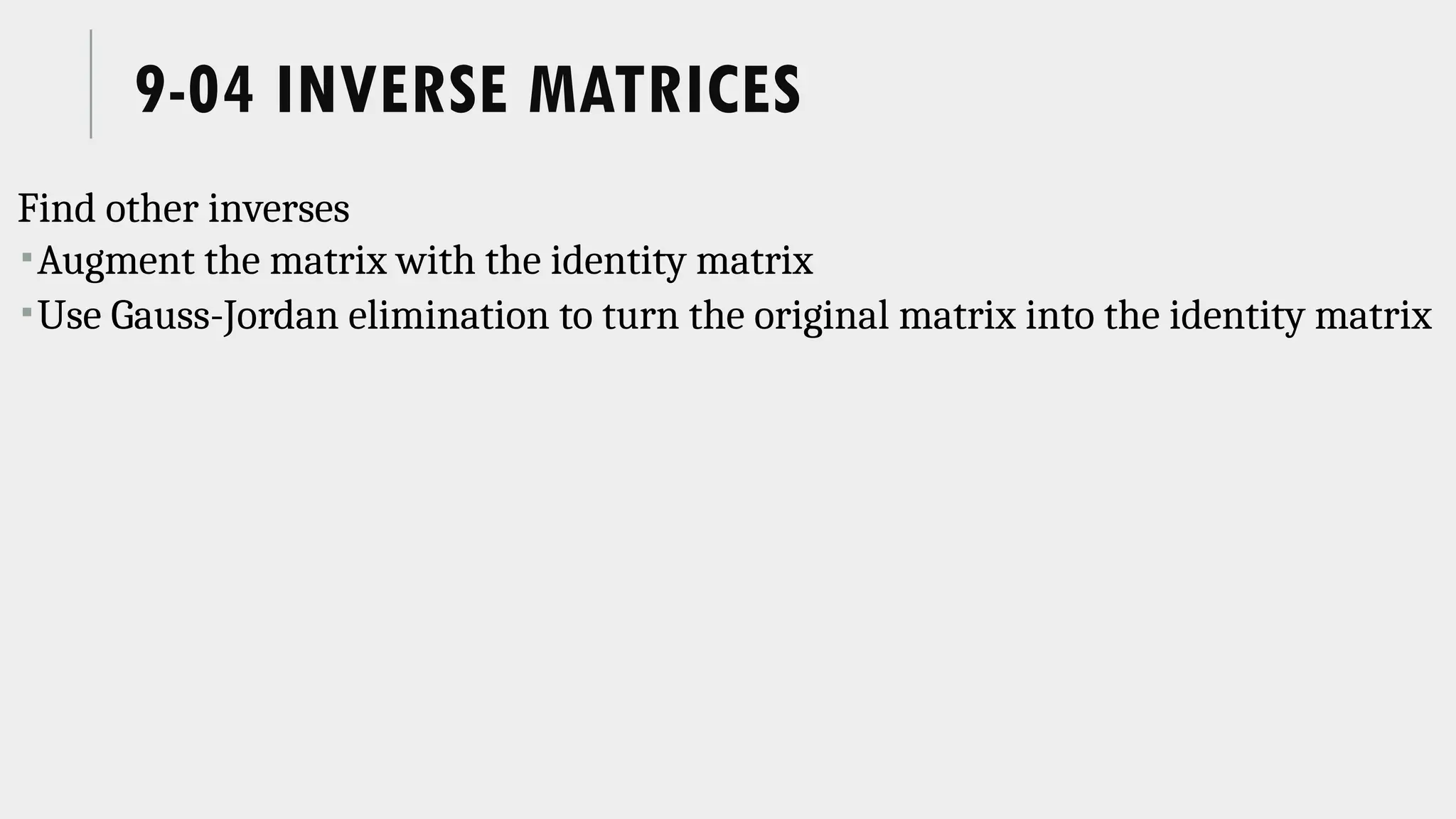 9-04 INVERSE MATRICES
Find other inverses
Augment the matrix with the identity matrix
Use Gauss-Jordan elimination to turn the original matrix into the identity matrix
 