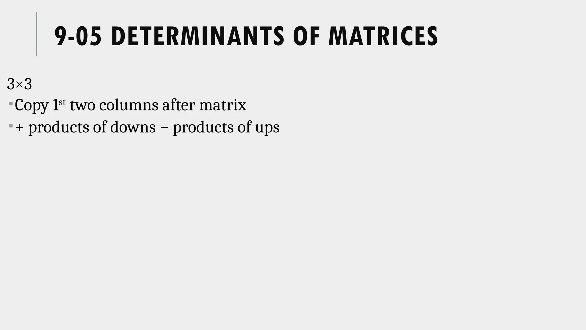9-05 DETERMINANTS OF MATRICES
3×3
Copy 1st
two columns after matrix
+ products of downs − products of ups
 