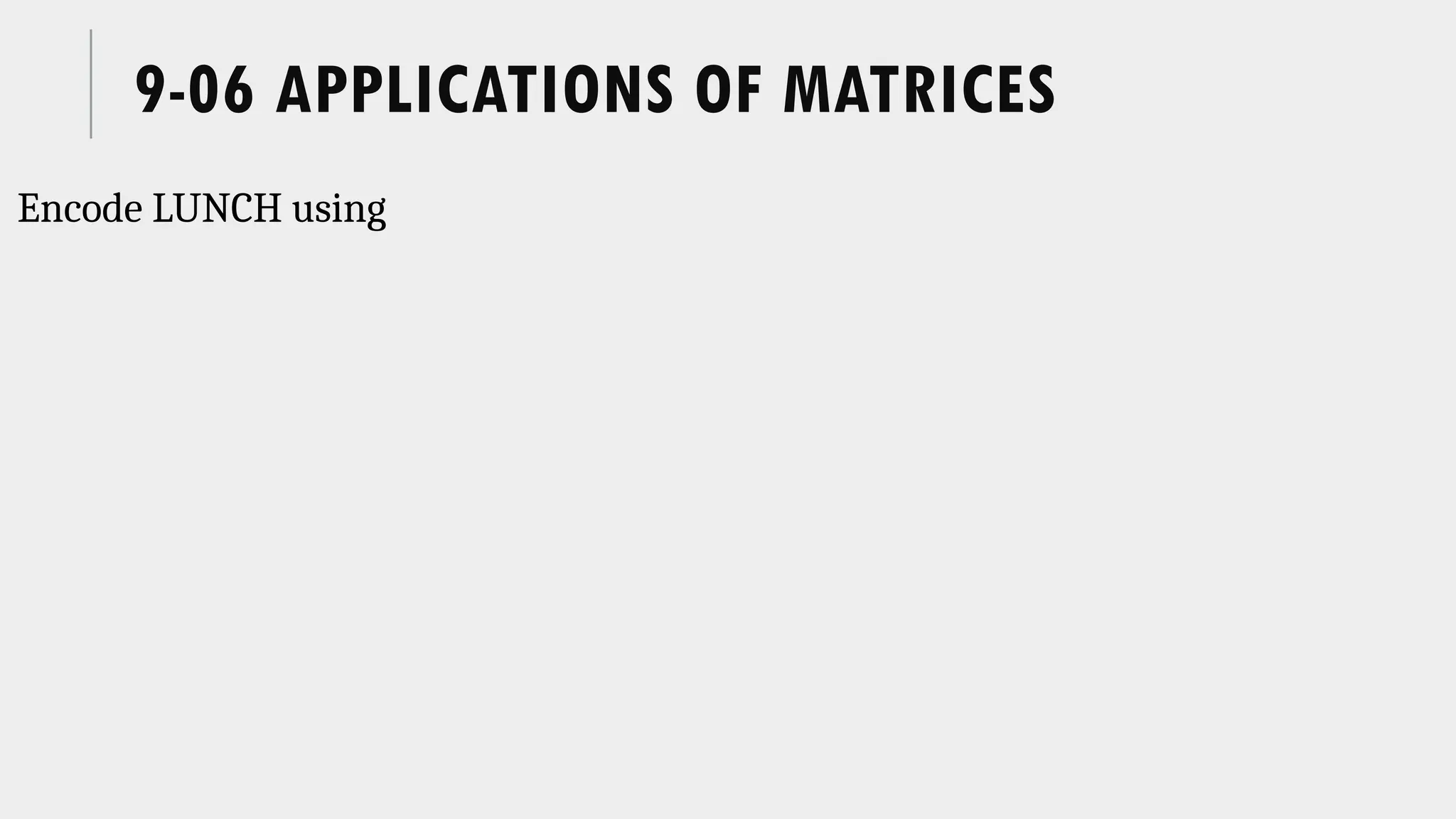 9-06 APPLICATIONS OF MATRICES
Encode LUNCH using
 