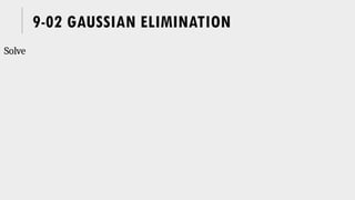 9-02 GAUSSIAN ELIMINATION
Solve
 