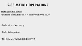 9-03 MATRIX OPERATIONS
Matrix multiplication
Number of columns in 1st
= number of rows in 2nd
Order of product m × p
Order is important
NO COMMUTATIVE PROPERTY!!!!!
 
