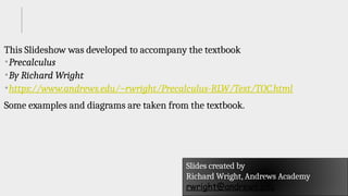 This Slideshow was developed to accompany the textbook
Precalculus
By Richard Wright
https://www.andrews.edu/~rwright/Precalculus-RLW/Text/TOC.html
Some examples and diagrams are taken from the textbook.
Slides created by
Richard Wright, Andrews Academy
rwright@andrews.edu
 