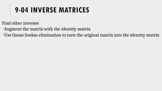 9-04 INVERSE MATRICES
Find other inverses
Augment the matrix with the identity matrix
Use Gauss-Jordan elimination to turn the original matrix into the identity matrix
 