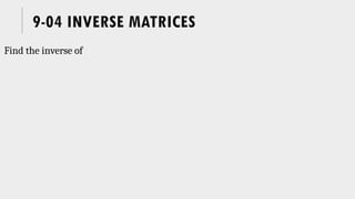9-04 INVERSE MATRICES
Find the inverse of
 