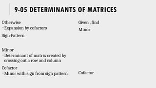 9-05 DETERMINANTS OF MATRICES
Otherwise
Expansion by cofactors
Sign Pattern
Minor
Determinant of matrix created by
crossing out a row and column
Cofactor
Minor with sign from sign pattern
Given , find
Minor
Cofactor
 