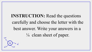 INSTRUCTION: Read the questions
carefully and choose the letter with the
best answer. Write your answers in a
¼ clean sheet of paper.
 