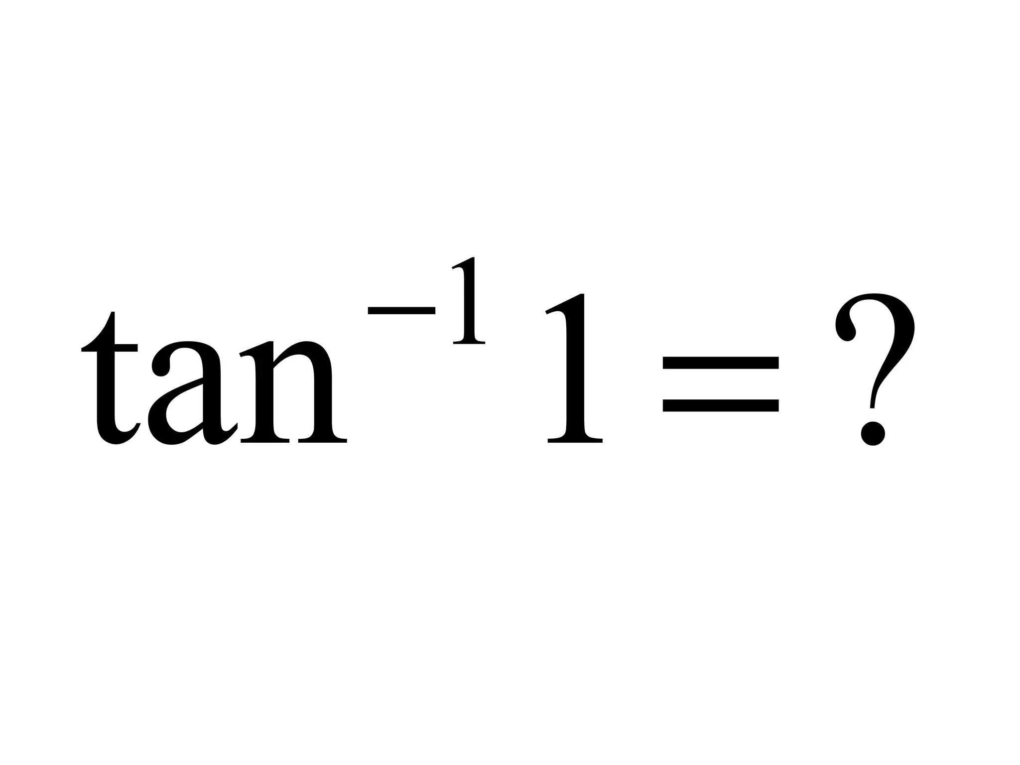 ?1tan 1
=−
 