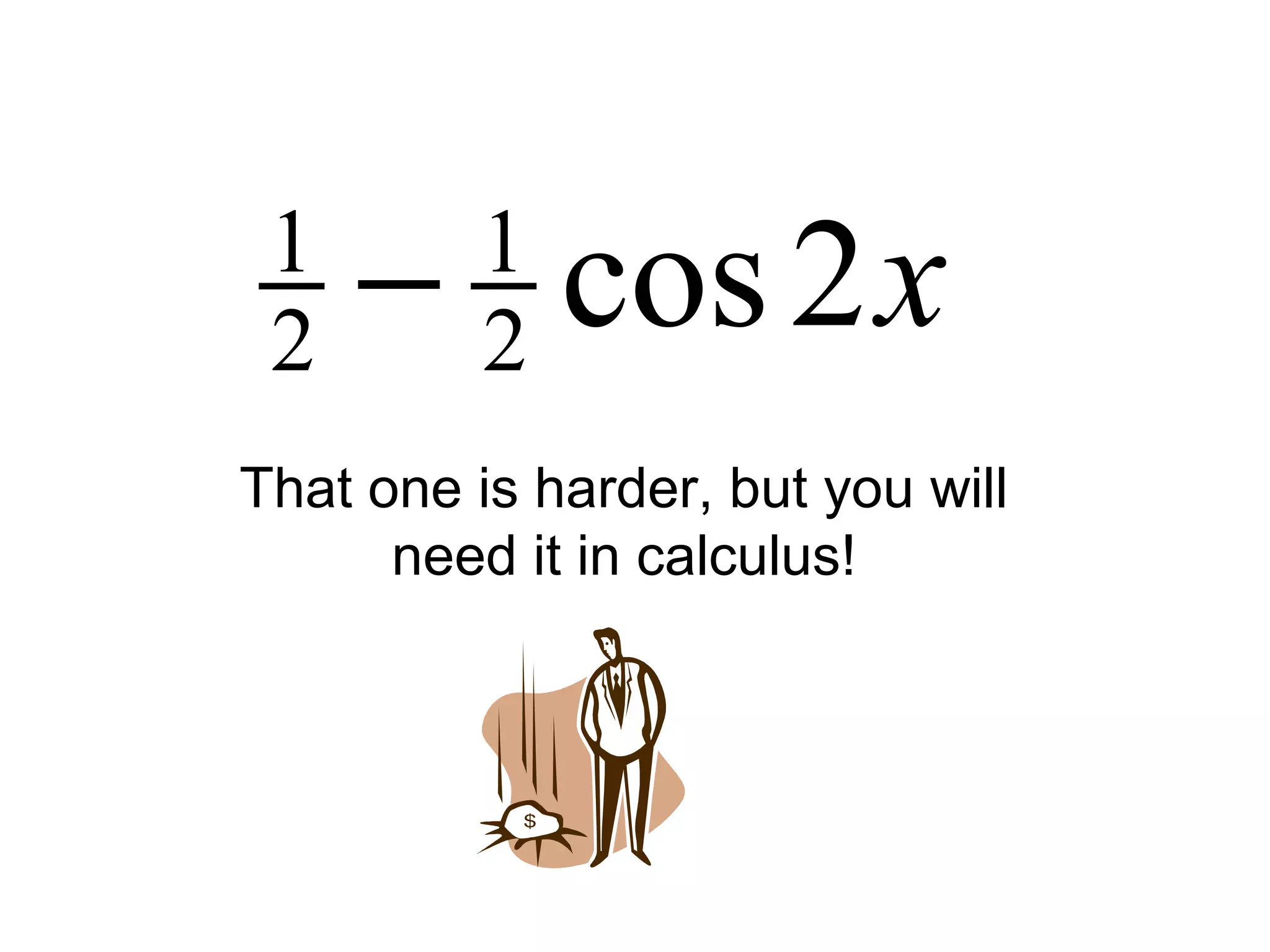 x2cos2
1
2
1
−
That one is harder, but you will
need it in calculus!
 