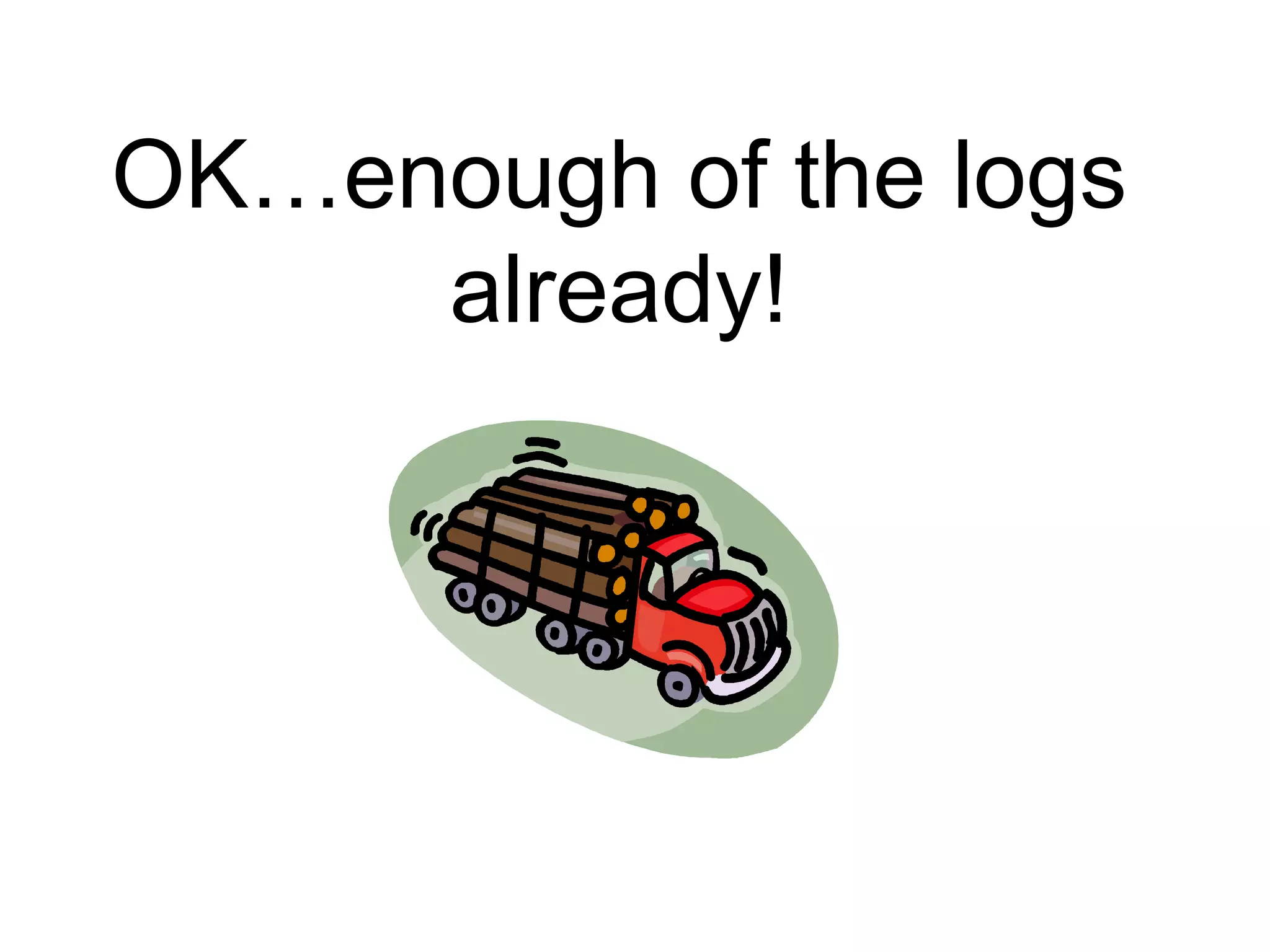 OK…enough of the logs
already!
 