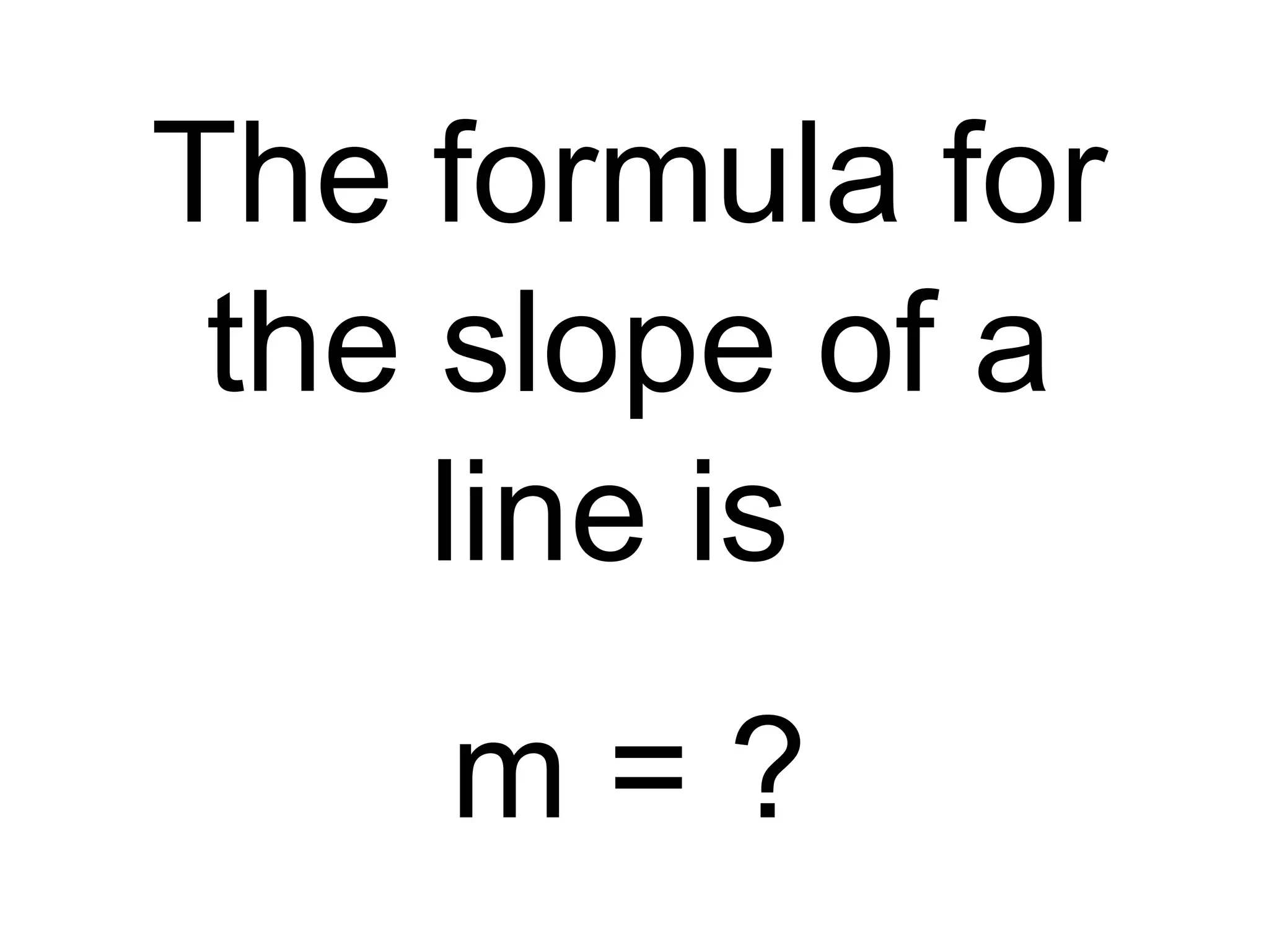 The formula for
the slope of a
line is
m = ?
 