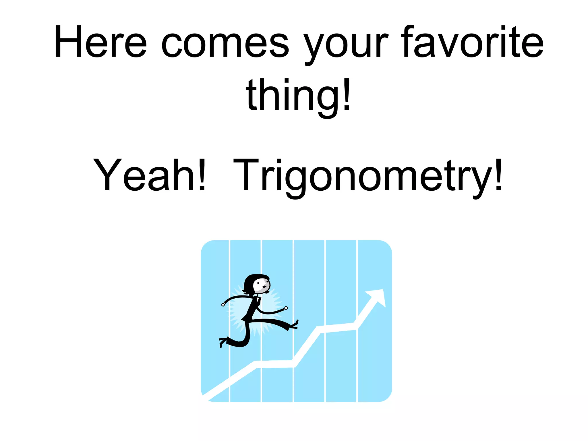 Here comes your favorite
thing!
Yeah! Trigonometry!
 