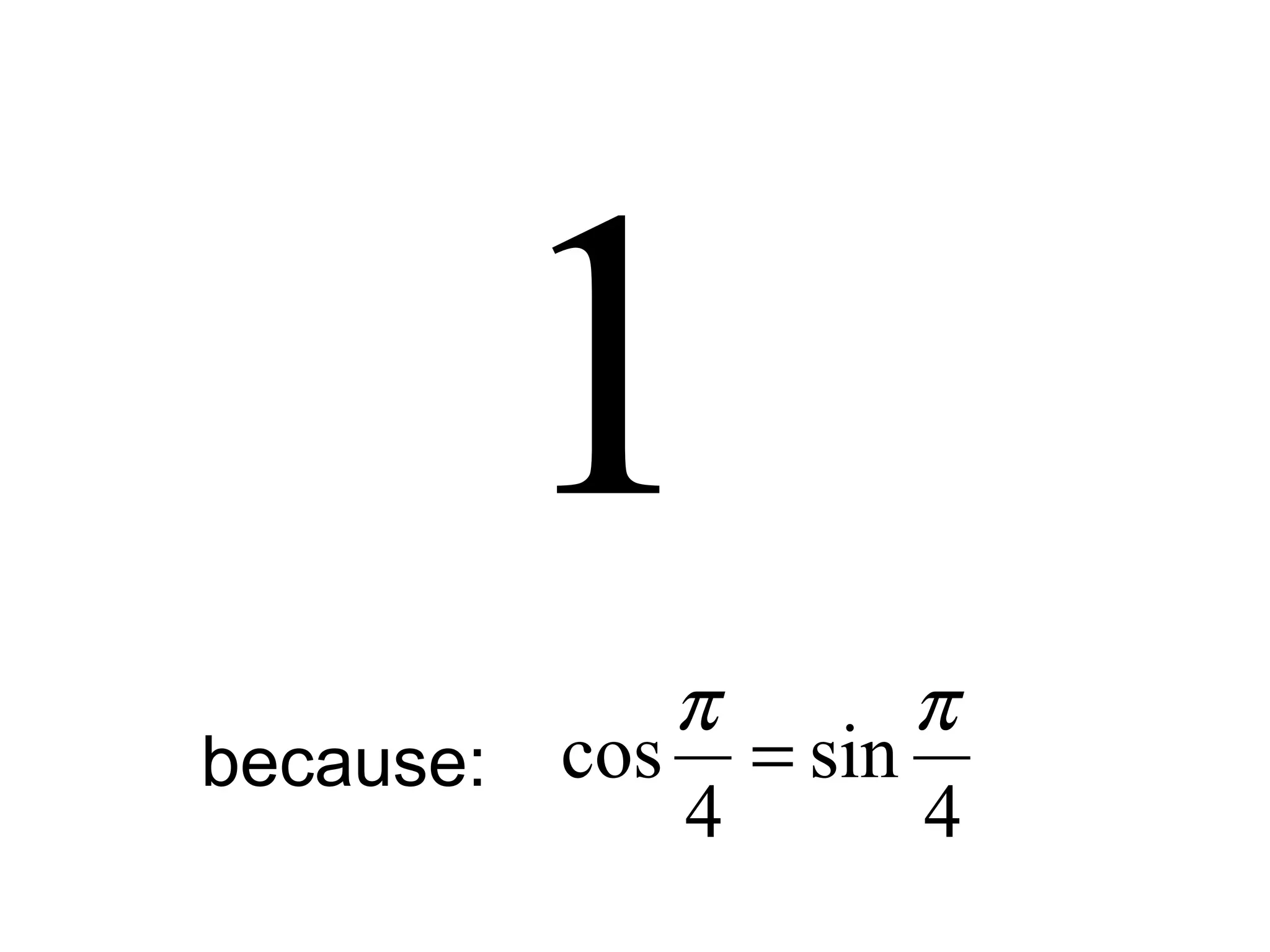 1
4
sin
4
cos
ππ
=because:
 