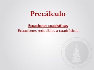 Ecuaciones cuadráticas
Ecuaciones reducibles a cuadráticas
Precálculo
 