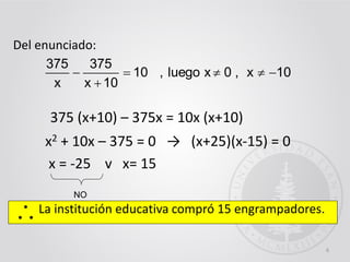 x2 + 10x – 375 = 0 → (x+25)(x-15) = 0
x = -25 v x= 15
La institución educativa compró 15 engrampadores.
6
NO
Del enunciado:
10x,0xluego,10
10x
375
x
375



375 (x+10) – 375x = 10x (x+10)
 