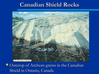  Outcrop of Archean gneiss in the CanadianOutcrop of Archean gneiss in the Canadian
Shield in Ontario, CanadaShield in Ontario, Canada
Canadian Shield RocksCanadian Shield Rocks
 
