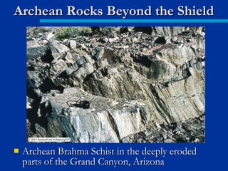  Archean Brahma Schist in the deeply erodedArchean Brahma Schist in the deeply eroded
parts of the Grand Canyon, Arizonaparts of the Grand Canyon, Arizona
Archean Rocks Beyond the ShieldArchean Rocks Beyond the Shield
 