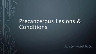Precancerous Lesions &
Conditions
Arsalan Wahid Malik
 