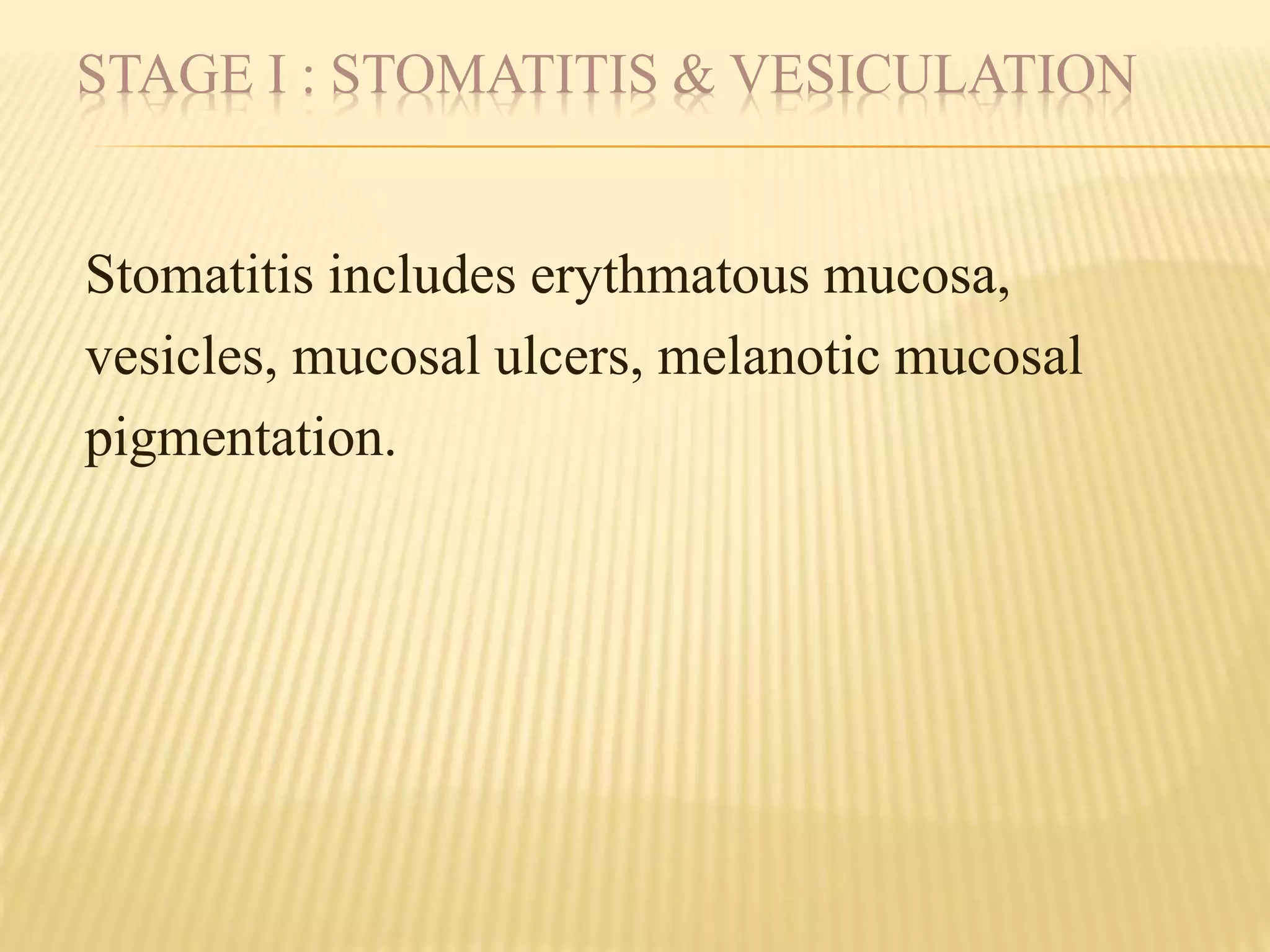 STAGE I : STOMATITIS & VESICULATION
Stomatitis includes erythmatous mucosa,
vesicles, mucosal ulcers, melanotic mucosal
pigmentation.
 