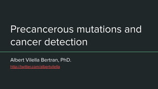 Precancerous mutations and
cancer detection
Albert Vilella Bertran, PhD.
http://twitter.com/albertvilella
 