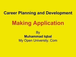 Career Planning and Development
Making Application
By
Muhammad Iqbal
My Open University. Com
 