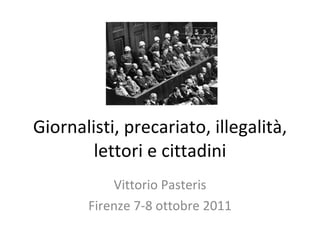 Giornalisti, precariato, illegalità, lettori e cittadini Vittorio Pasteris Firenze 7-8 ottobre 2011 