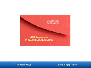 José María Olayo olayo.blogspot.com
EFECTOS EN LA
SALUD MENTAL
LUCHA CONTRA LA
PRECARIEDAD LABORAL
 