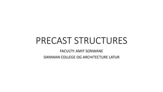 PRECAST STRUCTURES
FACULTY: AMIT SONWANE
DAYANAN COLLEGE OG ARCHITECTURE LATUR
 