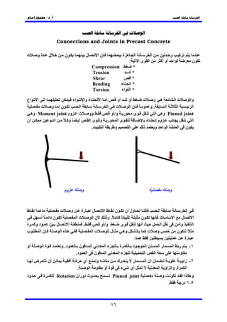 ‫. /‬




                        ‫‪Connections and Joints in Precast Concrete‬‬

‫ت‬        ‫ةو‬        ‫ل‬            ‫ن‬                   ‫ل‬            ‫نا‬                   ‫ه ة‬       ‫ا‬                 ‫ا‬                     ‫و‬       ‫آ‬
                                                                                            ‫:‬       ‫ىا‬        ‫ا‬             ‫أو أآ‬           ‫ا‬                  ‫ن‬
                                                            ‫‪Compression‬‬                      ‫*‬
                                                            ‫‪Tension‬‬        ‫ــ‬                ‫*‬
                                                            ‫‪Shear‬‬                            ‫*‬
                                                            ‫‪Bending‬‬     ‫ء‬                   ‫*ا‬
                                                            ‫‪Torsion‬‬     ‫اء‬                  ‫*ا‬

‫اع‬     ‫إ‬ ‫ا‬           ‫اء‬   ‫ء وا‬   ‫أ ا‬      ‫أو‬ ‫أو‬    ‫ه و ت‬         ‫تا‬     ‫وا‬
      ‫نإ و ت‬            ‫ا‬            ‫ت ا‬      ‫ً نا‬    ‫.و‬     ‫ا‬    ‫ا‬       ‫ا‬
  ‫وو ت وم ‪ Moment joint‬وه‬             ‫ر و/أو‬    ‫ى‬        ‫‪ Pinned joint‬وه ا‬
‫أن‬        ‫ا‬    ‫أ ً وآ ً‬       ‫ر و ىا‬      ‫ىا‬         ‫وم إ ء‬               ‫ا‬
                               ‫.‬  ‫ا‬     ‫و‬     ‫ا‬    ‫ذ‬    ‫ا ا و‬      ‫ن ا‬




                                ‫وم‬              ‫و‬                                                                                   ‫و‬


‫ط‬    ‫ا‬                      ‫ت‬         ‫و‬     ‫رة‬              ‫ل‬    ‫ول أن ن ط ا‬                                               ‫ا‬                             ‫ا‬
             ‫ن دا ً أ‬                     ‫تا‬                ‫نا‬    ‫ً آ ً. وذ‬       ‫ن‬                                         ‫ت‬               ‫ا‬       ‫ل‬          ‫ا‬
‫د وآ ة‬                  ‫ل‬         ‫ا‬          ‫.‬                 ‫و/أو‬      ‫ى‬         ‫أ‬                                         ‫ا‬                      ‫و‬          ‫ا‬
‫ب‬     ‫نا‬                    ‫ا‬    ‫ه‬                          ‫تا‬       ‫ل‬      ‫وه‬       ‫تآ‬                                   ‫و‬                     ‫ن‬         ‫ً‬
                                                                               ‫ه :‬                                                                      ‫رة‬
‫أو‬            ‫ةا‬            ‫د. و‬            ‫ن‬  ‫ا‬                      ‫ءا‬          ‫ة‬             ‫د‬         ‫ا‬                ‫را‬               ‫ا‬   ‫ر‬             ‫١-‬
                                          ‫ن ا د.‬                      ‫ا‬           ‫ءا‬                     ‫ا‬            ‫ا‬                         ‫و‬
     ‫ض‬             ‫أن‬                 ‫آ أ‬       ‫أي‬           ‫و‬                    ‫ك‬          ‫ر‬           ‫ن أن ا‬                      ‫٢- زاو‬
                                            ‫.‬           ‫ا‬    ‫و‬        ‫ة أو‬            ‫ء‬     ‫أي‬                             ‫ا ة. وا او ا‬
‫ود‬            ‫ة‬         ‫وث دوران ‪Rotation‬‬                                    ‫‪Pinned joint‬‬                                    ‫و‬                       ‫وه ا‬
                                                                                                                                    ‫.‬               ‫٥ ١ در‬



                                                                             ‫٦١‬
 