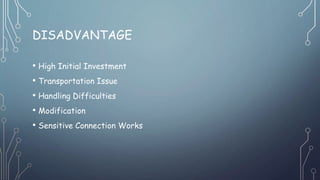 DISADVANTAGE
• High Initial Investment
• Transportation Issue
• Handling Difficulties
• Modification
• Sensitive Connection Works
 