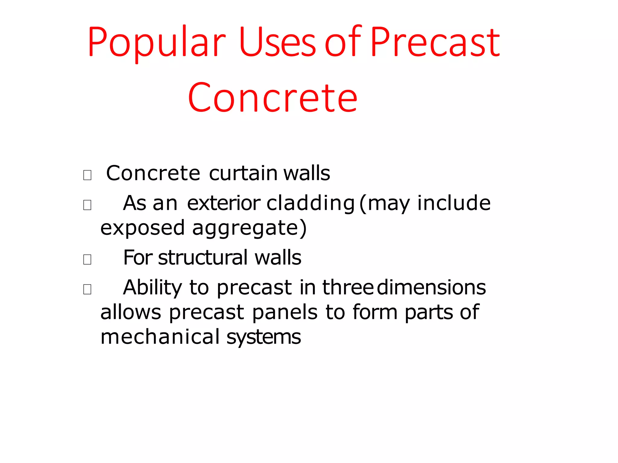 Popular UsesofPrecast
Concrete
Concrete curtain walls
As an exterior cladding(may include
exposed aggregate)
For structural walls
Ability to precast in threedimensions
allows precast panels to form parts of
mechanical systems
 