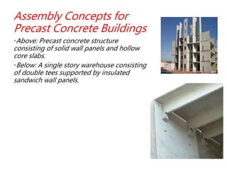 Assembly Concepts for
Precast Concrete Buildings
•Above: Precast concrete structure
consisting of solid wall panels and hollow
core slabs.
•Below: A single story warehouse consisting
of double tees supported by insulated
sandwich wall panels.
 