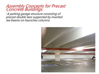 Assembly Concepts for Precast
Concrete Buildings
•A parking garage structure consisting of
precast double tees supported by inverted
tee beams on haunches columns.
 