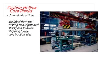 Casting Hollow
Core Planks
• Individual sections
are lifted from the
casting bed (right) and
stockpiled to await
shipping to the
construction site.
 