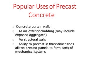 Popular UsesofPrecast
Concrete
Concrete curtain walls
As an exterior cladding(may include
exposed aggregate)
For structural walls
Ability to precast in threedimensions
allows precast panels to form parts of
mechanical systems
 