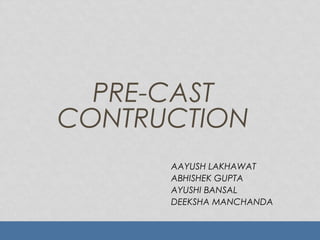 PRE-CAST
CONTRUCTION
AAYUSH LAKHAWAT
ABHISHEK GUPTA
AYUSHI BANSAL
DEEKSHA MANCHANDA
 