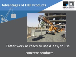 Faster work as ready to use & easy to use
concrete products.
Advantages of FUJI Products
 