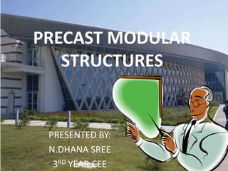 PRECAST MODULAR
STRUCTURES
PRESENTED BY:
N.DHANA SREE
3RD YEAR CEE
 