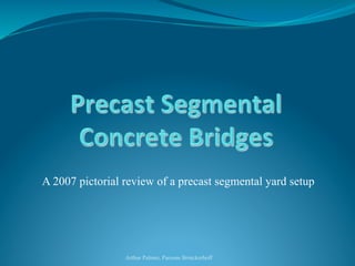 A 2007 pictorial review of a precast segmental yard setup 
Arthur Palmer, Parsons Brinckerhoff 
 