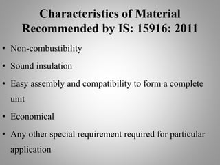 Characteristics of Material
Recommended by IS: 15916: 2011
• Non-combustibility
• Sound insulation
• Easy assembly and compatibility to form a complete
unit
• Economical
• Any other special requirement required for particular
application
 