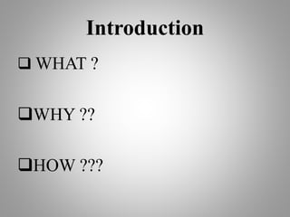 Introduction
 WHAT ?
WHY ??
HOW ???
 