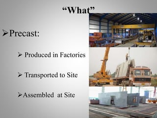 “What”
Precast:
 Produced in Factories
 Transported to Site
Assembled at Site
 