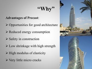 “Why”
Advantages of Precast:
 Opportunities for good architecture
 Reduced energy consumption
 Safety in construction
 Low shrinkage with high strength
 High modulus of elasticity
 Very little micro cracks
 