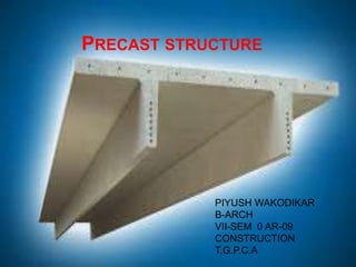 PRECAST STRUCTURE
PIYUSH WAKODIKAR
B-ARCH
VII-SEM 0 AR-09
CONSTRUCTION
T.G.P.C.A
 
