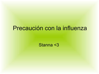 Precaución con la influenza Stanna <3  