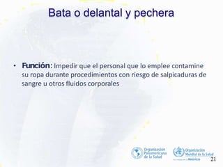 Bata o delantal y pechera
21
• Función:Impedir que el personal que lo emplee contamine
su ropa durante procedimientos con riesgo de salpicaduras de
sangre u otros fluidos corporales
 