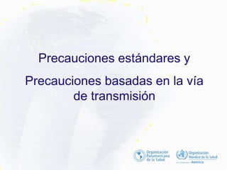 Precauciones estándares y
Precauciones basadas en la vía
de transmisión
 
